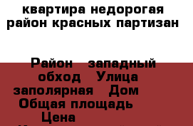 квартира недорогая район красных партизан › Район ­ западный обход › Улица ­ заполярная › Дом ­ 39 › Общая площадь ­ 36 › Цена ­ 1 140 000 - Краснодарский край, Краснодар г. Недвижимость » Квартиры продажа   . Краснодарский край,Краснодар г.